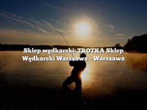 Sklep wędkarski: TROTKA Sklep Wędkarski Warszawa – Warszawa